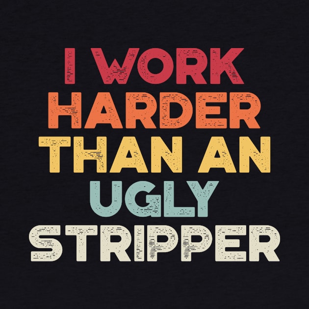 I Work Harder Than An Ugly Stripper Sunset Funny by truffela